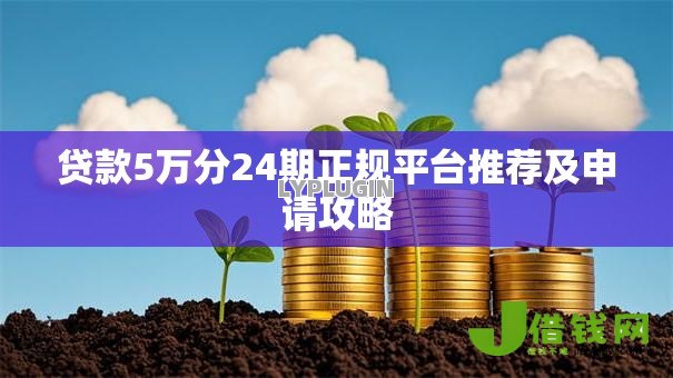 贷款5万分24期正规平台推荐及申请攻略 贷款5万分24期正规平台推荐及申请攻略