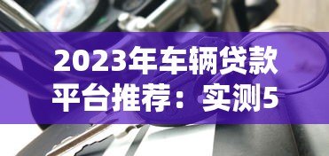 2023年车辆贷款平台推荐：实测5家最合适的车贷方案
