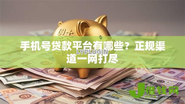 手机号贷款平台有哪些?正规渠道一网打尽 手机号贷款平台有哪些?正规渠道一网打尽
