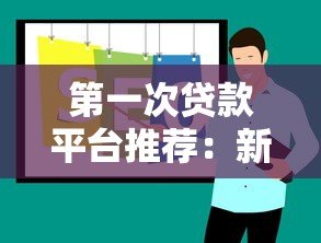 第一次贷款平台推荐：新手必看的5大正规渠道