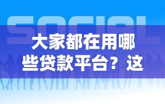 大家都在用哪些贷款平台?这5个靠谱平台推荐 大家都在用哪些贷款平台?这5个靠谱平台推荐