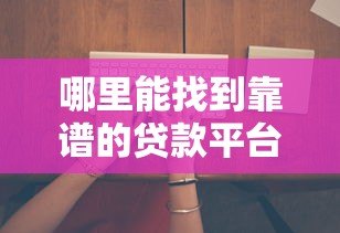哪里能找到靠谱的贷款平台？这6个方法帮你避坑