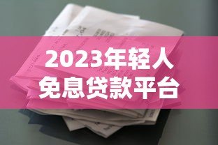 2023年轻人免息贷款平台推荐：零利息也能轻松借贷