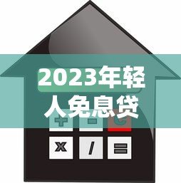 2023年轻人免息贷款平台推荐：零利息也能轻松借贷