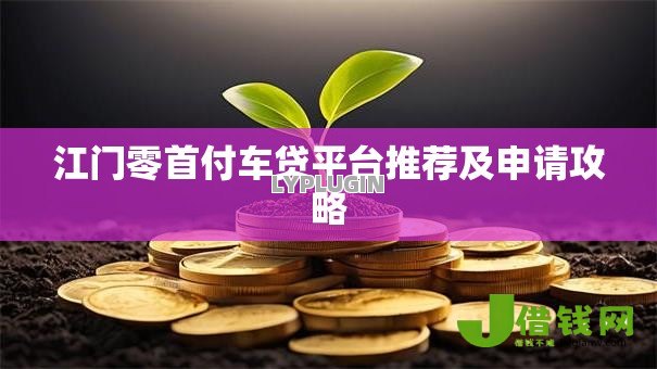 江门零首付车贷平台推荐及申请攻略 江门零首付车贷平台推荐及申请攻略