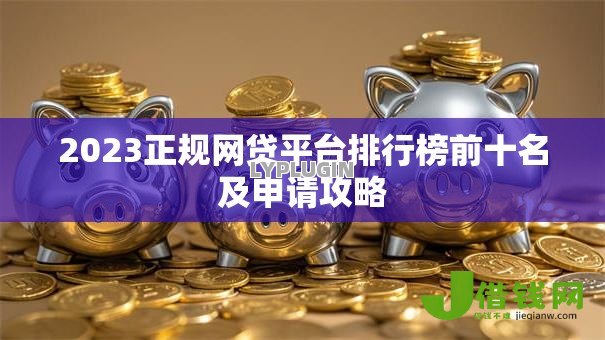 2023正规网贷平台排行榜前十名及申请攻略