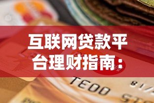 互联网贷款平台理财指南:安全选择与高效增值技巧 互联网贷款平台理财指南:安全选择与高效增值技巧