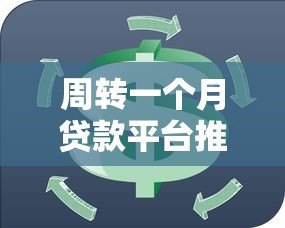 周转一个月贷款平台推荐：快速下款、低息靠谱指南