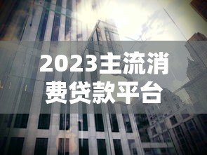 2023主流消费贷款平台利率对比及选择指南