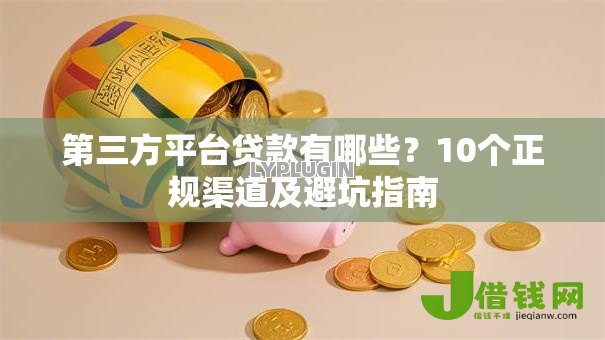 第三方平台贷款有哪些？10个正规渠道及避坑指南
