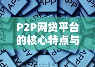 P2P网贷平台的核心特点与行业优势解析 P2P网贷平台的核心特点与行业优势解析