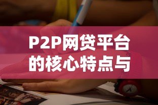 P2P网贷平台的核心特点与行业优势解析 P2P网贷平台的核心特点与行业优势解析