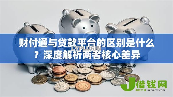 财付通与贷款平台的区别是什么？深度解析两者核心差异