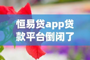 恒易贷app贷款平台倒闭了吗？最新动态与用户应对指南