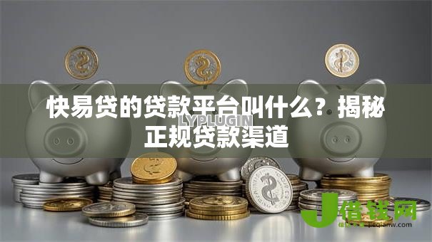 快易贷的贷款平台叫什么？揭秘正规贷款渠道