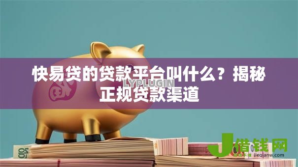 快易贷的贷款平台叫什么？揭秘正规贷款渠道