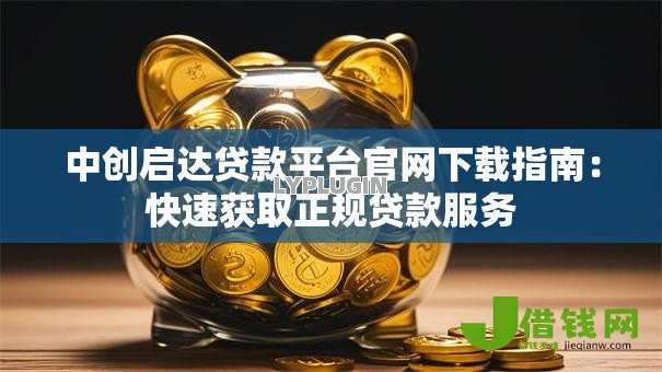 中创启达贷款平台官网下载指南：快速获取正规贷款服务