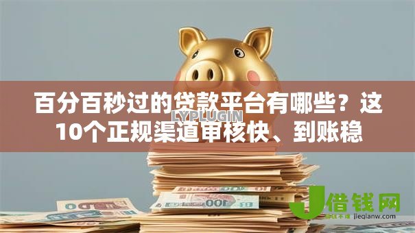 百分百秒过的贷款平台有哪些？这10个正规渠道审核快、到账稳