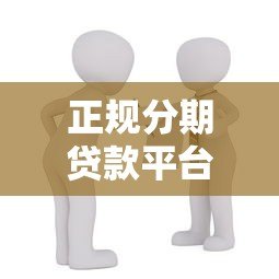 正规分期贷款平台推荐：安全靠谱的借款渠道有哪些？