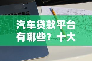 汽车贷款平台有哪些？十大正规渠道推荐