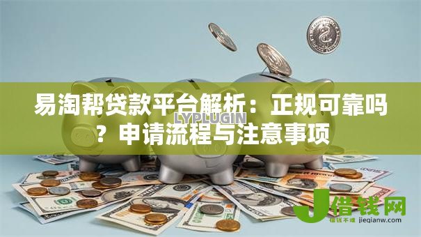 易淘帮贷款平台解析：正规可靠吗？申请流程与注意事项