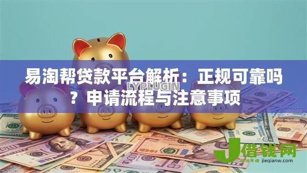 易淘帮贷款平台解析：正规可靠吗？申请流程与注意事项