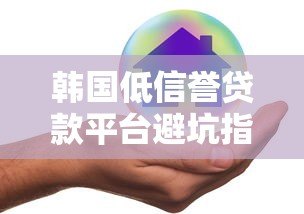 韩国低信誉贷款平台避坑指南：识别风险保护财产
