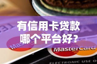 有信用卡贷款哪个平台好？2023年十大靠谱平台推荐