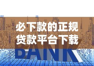必下款的正规贷款平台下载推荐,快速到账无套路 必下款的正规贷款平台下载推荐,快速到账无套路