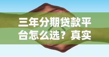 三年分期贷款平台怎么选？真实测评及避坑指南
