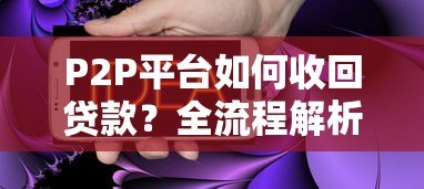 P2P平台如何收回贷款?全流程解析与实战策略 P2P平台如何收回贷款?全流程解析与实战策略