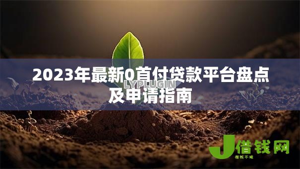 2023年最新0首付贷款平台盘点及申请指南 2023年最新0首付贷款平台盘点及申请指南