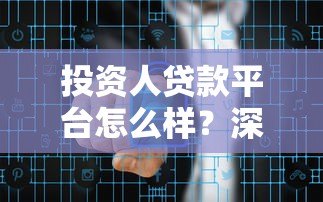 投资人贷款平台怎么样?深度解析优势、风险与选择技巧 投资人贷款平台怎么样?深度解析优势、风险与选择技巧
