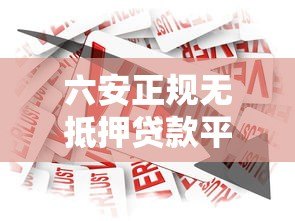 六安正规无抵押贷款平台推荐:安全借贷必看攻略 六安正规无抵押贷款平台推荐:安全借贷必看攻略