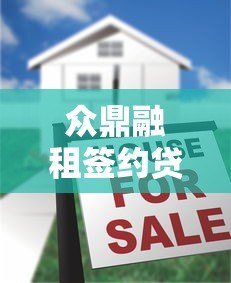 众鼎融租签约贷款平台全流程详解：条件、步骤、注意事项