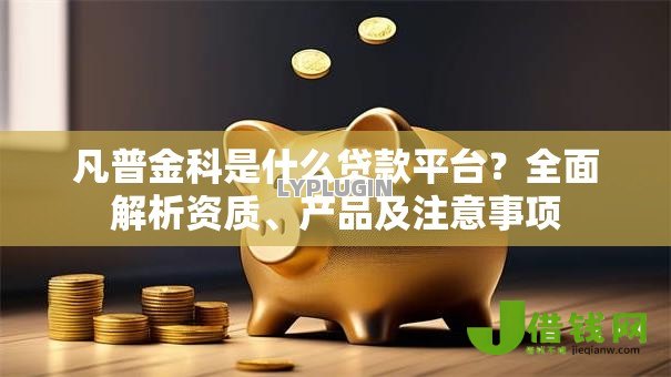 凡普金科是什么贷款平台?全面解析资质、产品及注意事项 凡普金科是什么贷款平台?全面解析资质、产品及注意事项