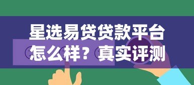 星选易贷贷款平台怎么样?真实评测+用户反馈解析 星选易贷贷款平台怎么样?真实评测+用户反馈解析