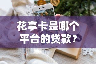 花享卡是哪个平台的贷款？详细解析平台背景与使用攻略