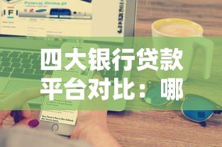四大银行贷款平台对比:哪家更适合你的需求? 四大银行贷款平台对比:哪家更适合你的需求?