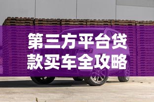 第三方平台贷款买车全攻略：流程、利息与避坑指南