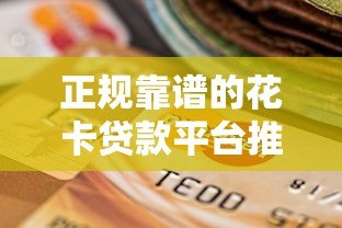 正规靠谱的花卡贷款平台推荐：如何选择最适合你的贷款渠道