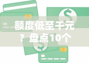 额度低至千元?盘点10个小额贷款平台,急用钱必看 额度低至千元?盘点10个小额贷款平台,急用钱必看