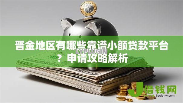 晋金地区有哪些靠谱小额贷款平台?申请攻略解析 晋金地区有哪些靠谱小额贷款平台?申请攻略解析