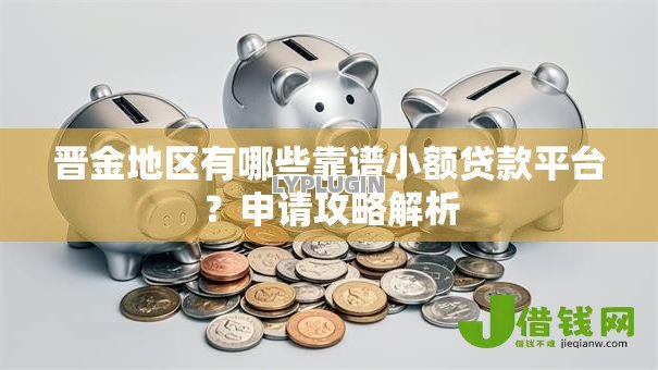 晋金地区有哪些靠谱小额贷款平台?申请攻略解析 晋金地区有哪些靠谱小额贷款平台?申请攻略解析