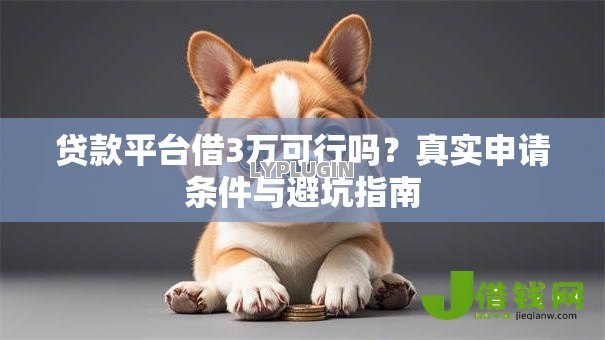 贷款平台借3万可行吗？真实申请条件与避坑指南