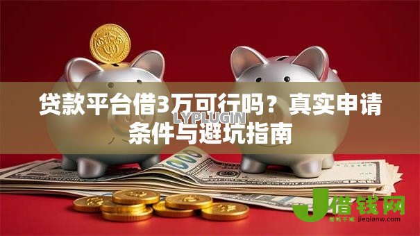 贷款平台借3万可行吗？真实申请条件与避坑指南