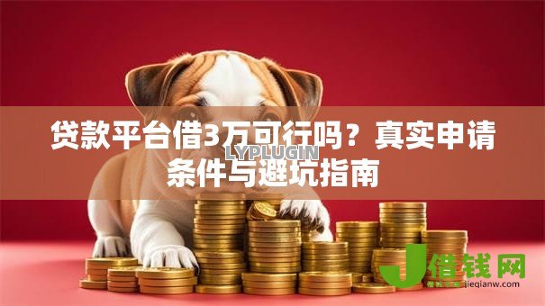 贷款平台借3万可行吗？真实申请条件与避坑指南