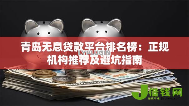 青岛无息贷款平台排名榜:正规机构推荐及避坑指南 青岛无息贷款平台排名榜:正规机构推荐及避坑指南