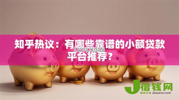 知乎热议:有哪些靠谱的小额贷款平台推荐? 知乎热议:有哪些靠谱的小额贷款平台推荐?