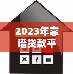 2023年靠谱贷款平台推荐:快速下款、低利率平台一览 2023年靠谱贷款平台推荐:快速下款、低利率平台一览